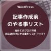 【初めてのブログ作成】ワードプレスで記事を作成する前にやる事をリストアップで解りやすく解説！