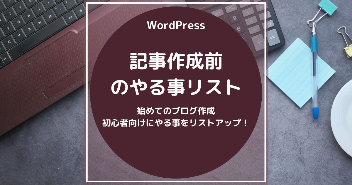 【初めてのブログ作成】ワードプレスで記事を作成する前にやる事をリストアップで解りやすく解説！