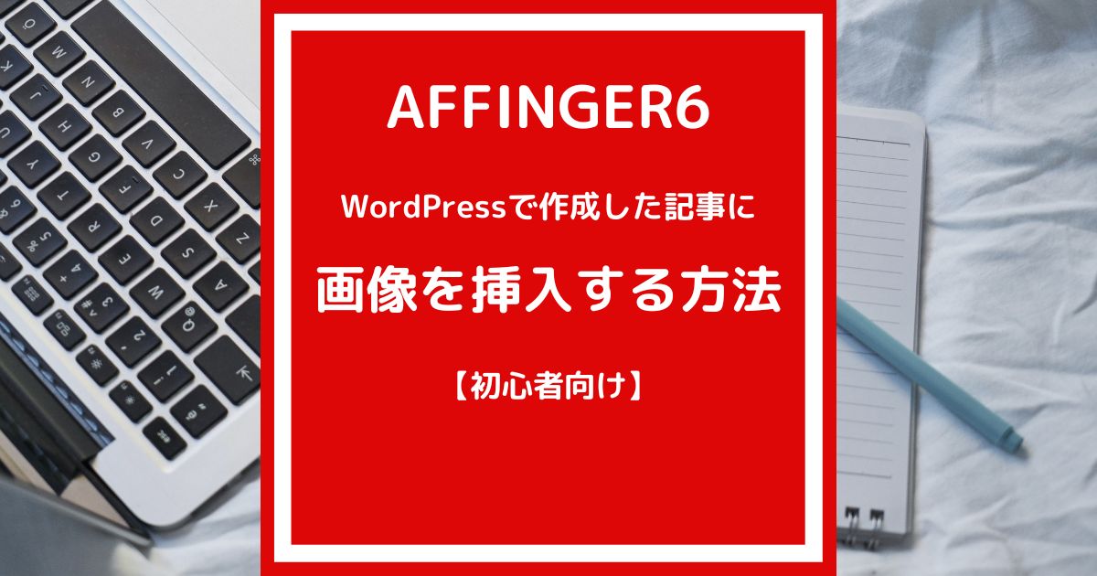 【初心者向け】記事に画像を挿入する方法【アフィンガー6】