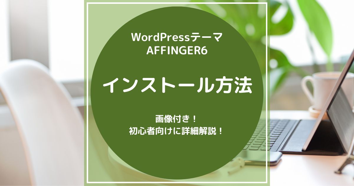 AFFINGER6（アフィンガー6)のインストール方法【画像付き！詳細解説】