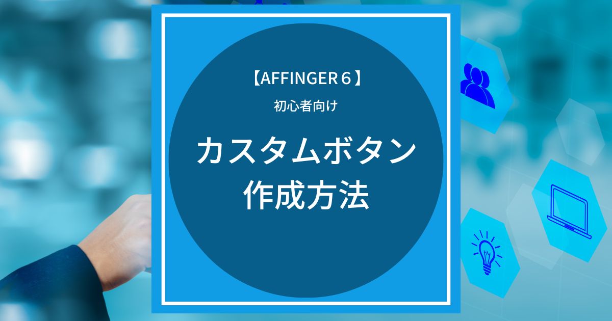 AFFINGER6：カスタムボタンの作成方法【初心者向け】