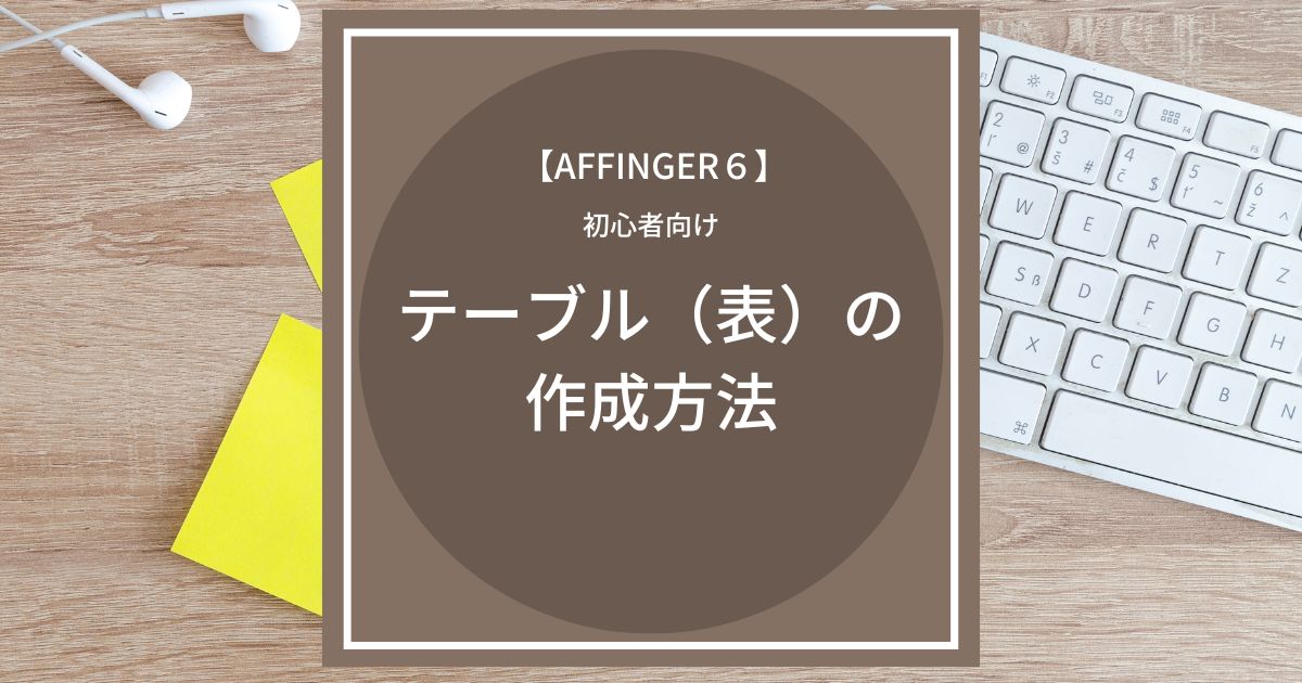 AFFINGER6：テーブル（表）の作成方法【初心者向け】