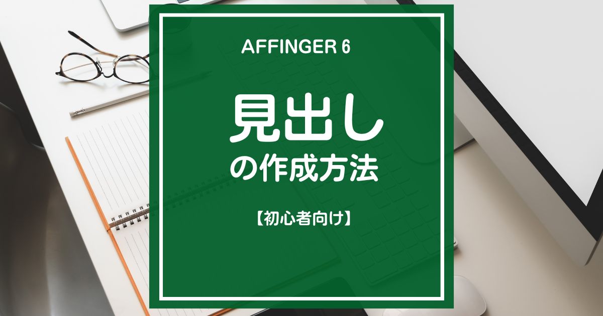 AFFINGER６（アフィンガー６）の見出し作成方法【初心者向け】