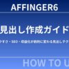 【完全版】AFFINGER6の見出し作成ガイド｜読みやすさ・SEO・収益化が劇的に変わる見出しテクニック【2025年最新版】