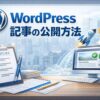 WordPress記事の公開方法｜初心者でも失敗しない投稿〜公開までのやり方とチェックリスト