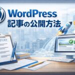 WordPress記事の公開方法｜初心者でも失敗しない投稿〜公開までのやり方とチェックリスト