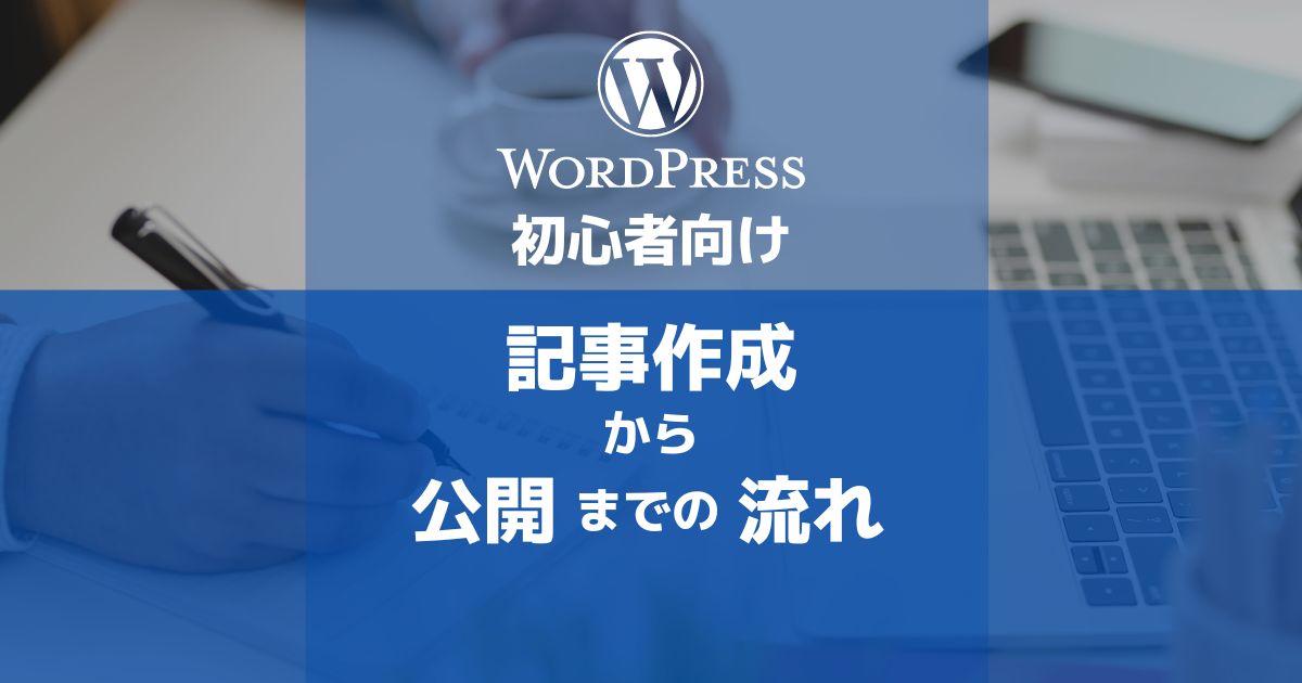 【初心者向け】WordPress記事作成から公開までの流れ【アフィンガー６】