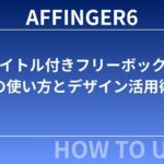 【2025年最新版】AFFINGER6「タイトル付きフリーボックス」の使い方とデザイン活用術