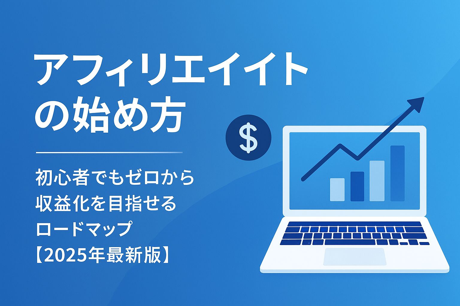 【2025年最新版】アフィリエイトの始め方｜初心者でもゼロから収益化を目指せる完全ロードマップ