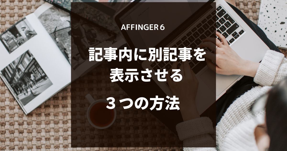 記事内に別記事を表示させる３つの方法【AFFINGER６】