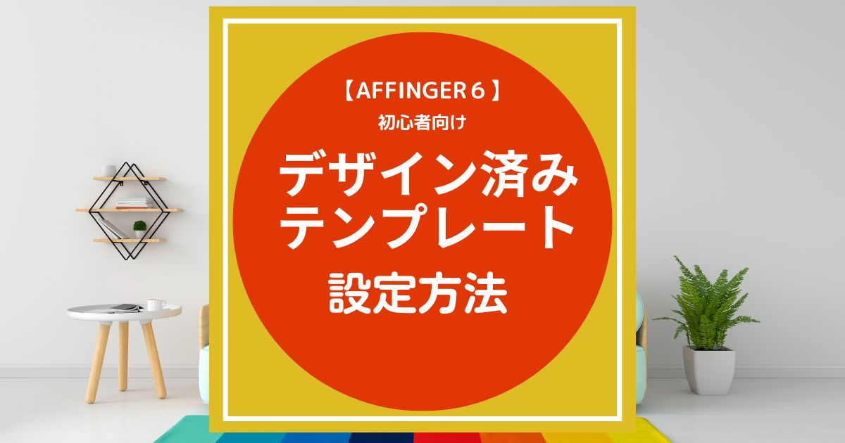 AFFINGER6：デザイン済みテンプレートを設定する方法【初心者向け】