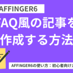 AFFINGER6（アフィンガー６）でFAQ風の記事を作成する方法