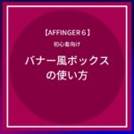 AFFINGER6：バナー風ボックスの使い方まとめ