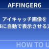AFFINGER6：アイキャッチ画像を記事に自動で表示させる方法