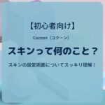 Cocoon（コクーン）：スキンって何のこと？スキンの設定画面についてスッキリ理解！