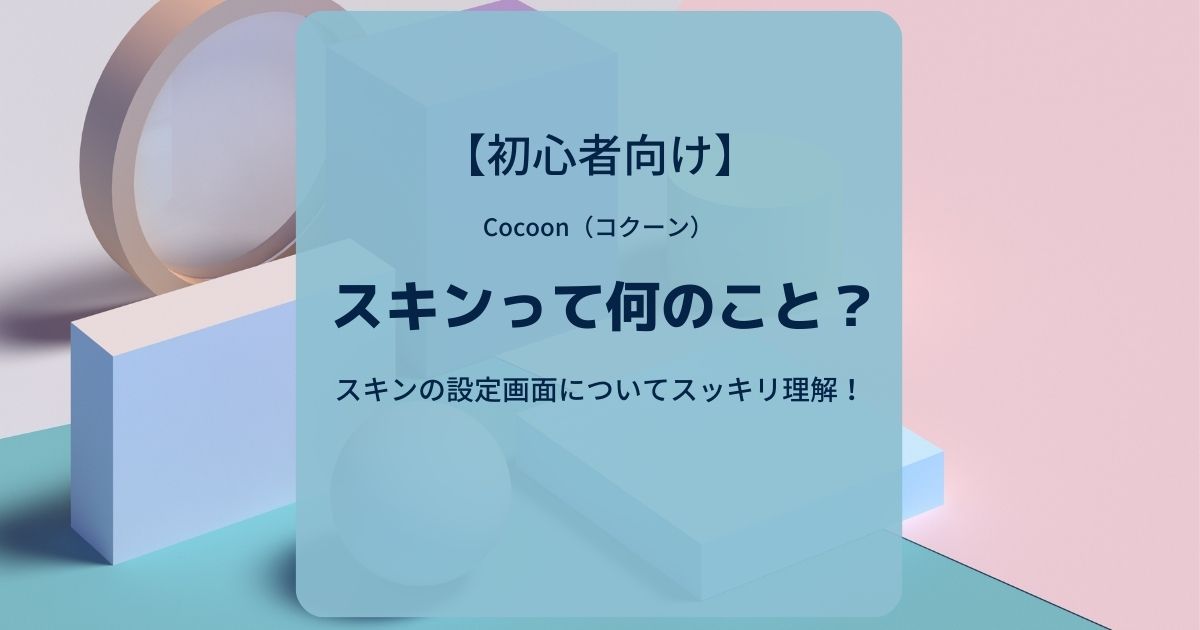 Cocoon（コクーン）：スキンって何のこと？スキンの設定画面についてスッキリ理解！