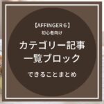 AFFINGER６（アフィンガー６）カテゴリー記事一覧ブロックの出来ることまとめ