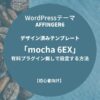 AFFINGER6：デザイン済みテンプレート「mocha 6EX」を有料プラグイン無しで設定する方法