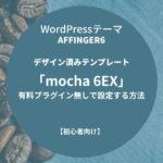 AFFINGER6：デザイン済みテンプレート「mocha 6EX」を有料プラグイン無しで設定する方法