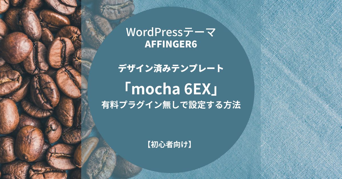 AFFINGER6：デザイン済みテンプレート「mocha 6EX」を有料プラグイン無しで設定する方法