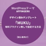 AFFINGER6：デザイン済みテンプレート「MUKU」を有料プラグイン無しで設定する方法