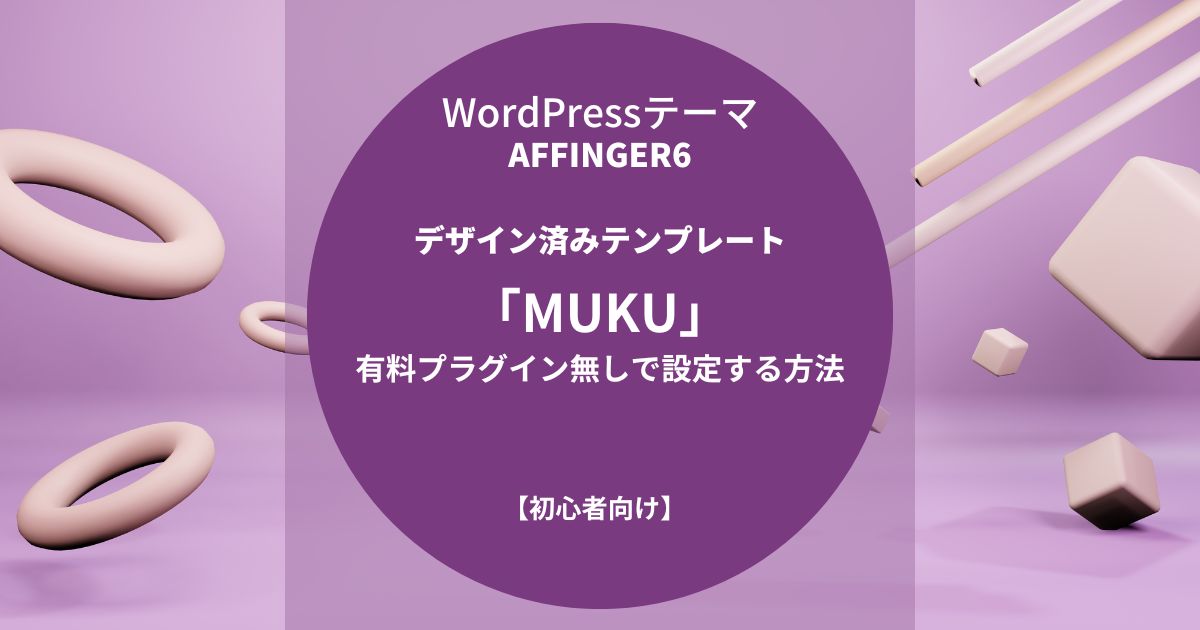 AFFINGER6：デザイン済みテンプレート「MUKU」を有料プラグイン無しで設定する方法