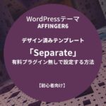 AFFINGER6：デザイン済みテンプレート「Separate」を有料プラグイン無しで設定する方法