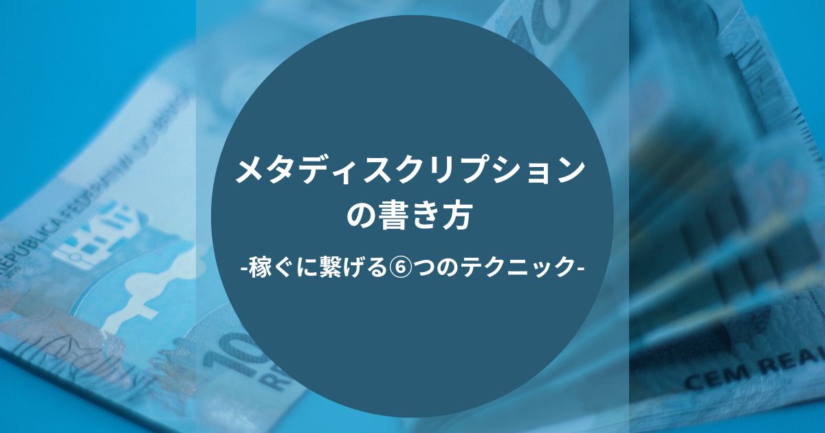 メタディスクリプションの書き方-稼ぐに繋げる6つのテクニック