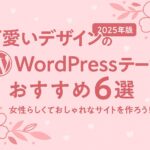 【2025年版】可愛いデザインのWordPressテーマおすすめ６選｜女性らしくておしゃれなサイトを作ろう！