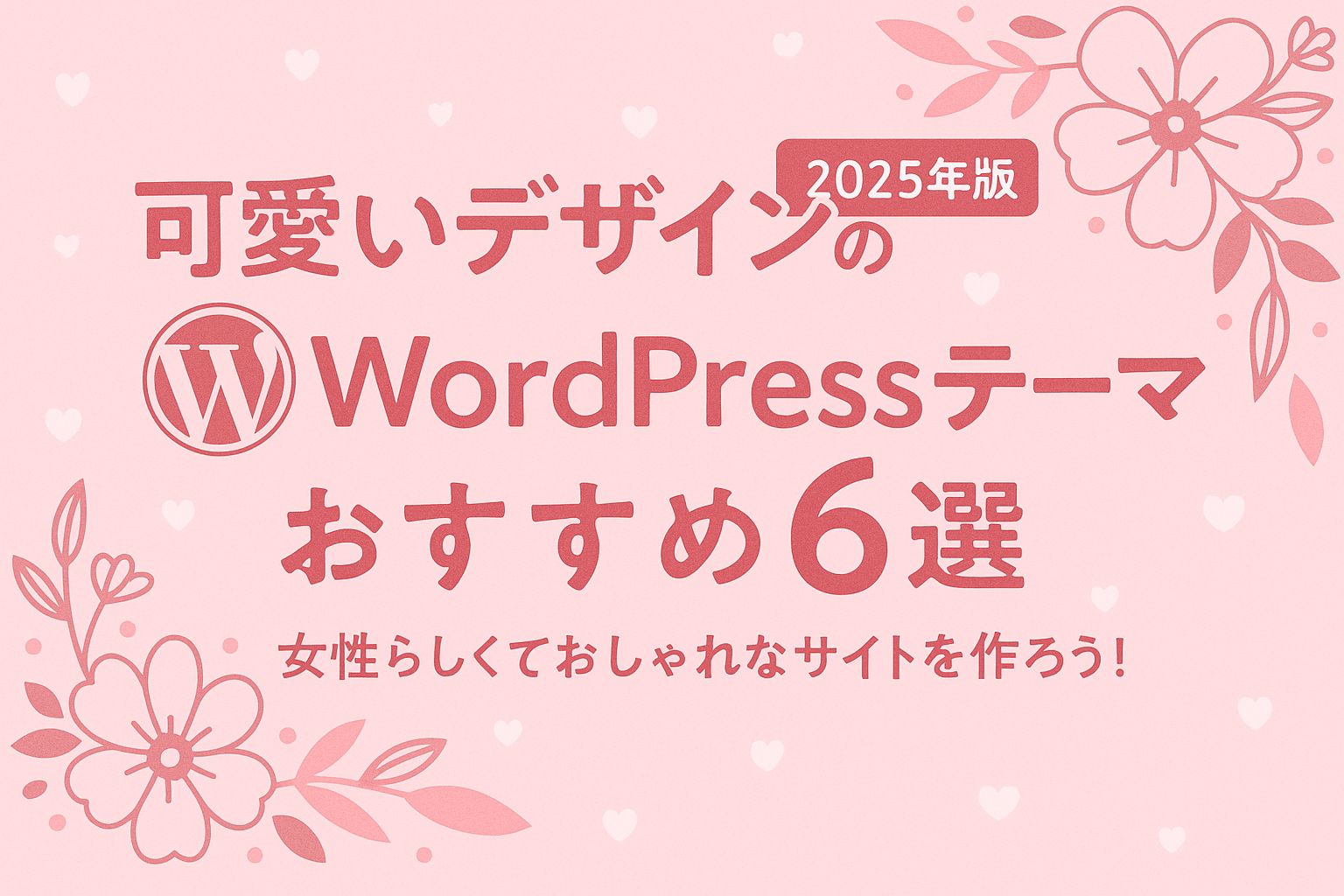 【2025年版】可愛いデザインのWordPressテーマおすすめ６選｜女性らしくておしゃれなサイトを作ろう！