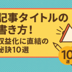 記事タイトルの書き方！収益化に直結の秘訣10選！