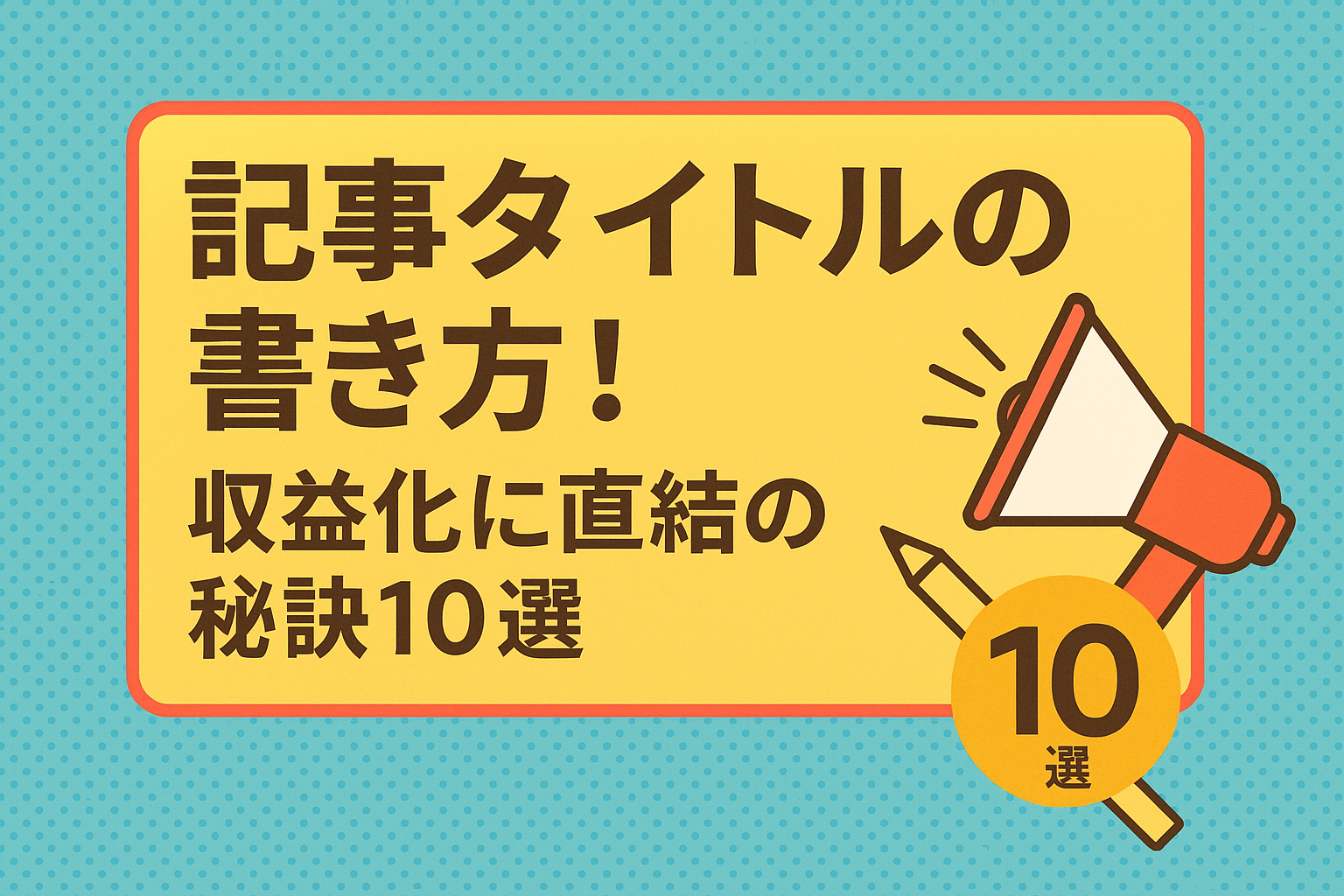 記事タイトルの書き方！収益化に直結の秘訣10選！