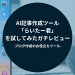 AI記事作成ツール「らいたー君」を試してみたガチレビュー