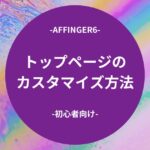 AFFINGER6：トップページのカスタマイズ方法【初心者向け】