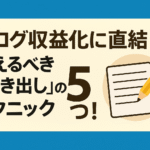 ブログ収益化に直結！覚えるべき「書き出し」のテクニック⑤つ！