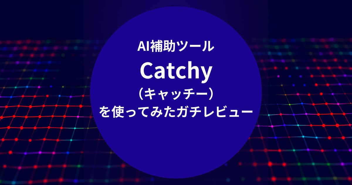 AI補助ツール「Catchy（キャッチー）」を使ってみたガチレビュー