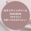 AIライティングツール「SAKUBUN（サクブン）」を使ってみたガチレビュー