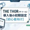 THE THOR（ザ・トール）導入後の初期設定【初心者向け】