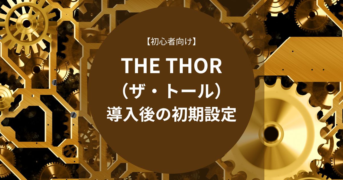 THE THOR（ザ・トール）導入後の初期設定【初心者向け】