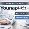 Younapレビュー｜初心者でも使えるAIライティングツール？メリット・デメリットを実体験で解説