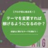 テーマを変更すれば稼げるようになるのか？-ブログ初心者は本質を理解しよう！