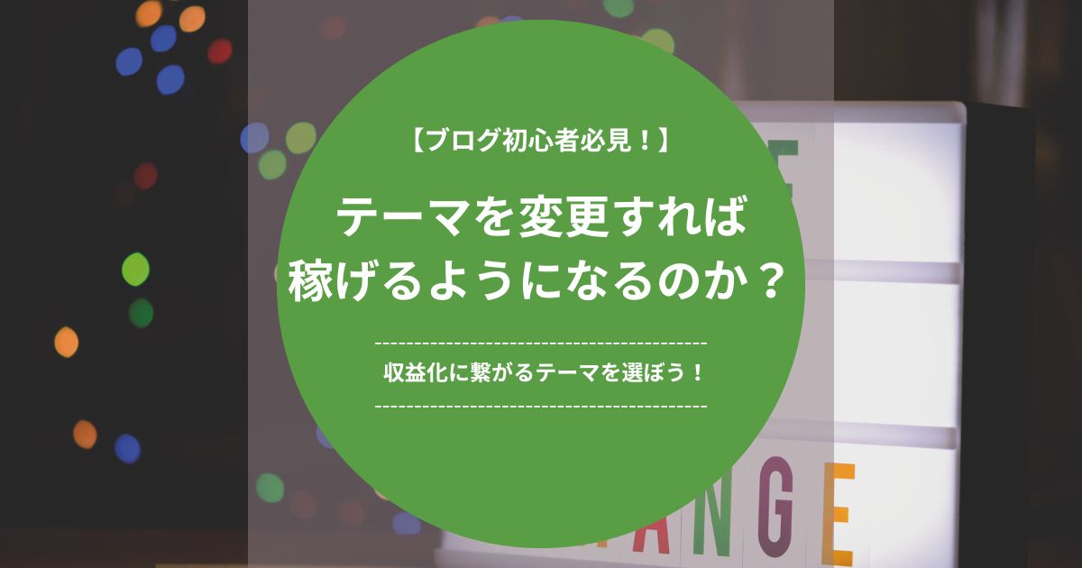 テーマを変更すれば稼げるようになるのか？-ブログ初心者は本質を理解しよう！