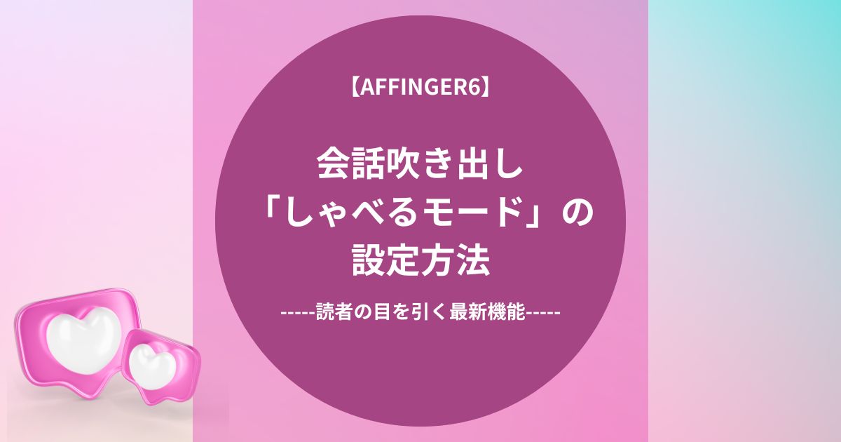 AFFINGER6の会話吹き出し「しゃべるモード」の設定方法！