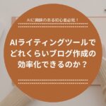 AIライティングツールでどれくらいブログ作成の効率化できるのか？