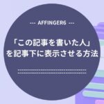 AFFINGER6：「この記事を書いた人」を記事下に表示させる方法