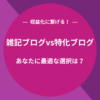 雑記ブログvs特化ブログ【収益化に繋げる！】あなたに最適な選択は？