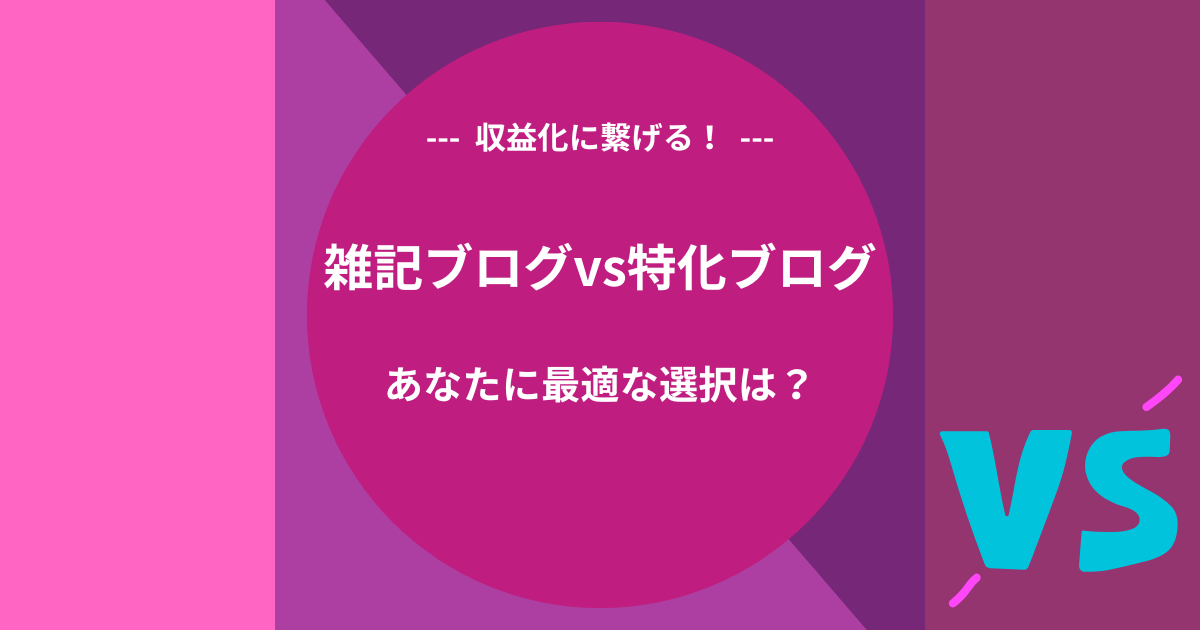 雑記ブログvs特化ブログ【収益化に繋げる！】あなたに最適な選択は？