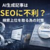 AI生成記事はSEOに不利？検索上位を取る為の対策